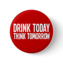 Drink Today Think Tomorrow Pinback Buttons