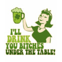Drink You Bitches Under The Table t-shirts
