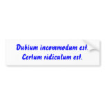 Dubium incommodum est. Certum ridiculum est. bumper stickers