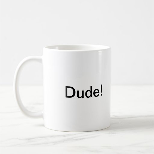 Dude, hand me my coffee cup! coffee mugs