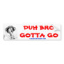 DUH BRO GOTTA GO BUMPER STICKERS