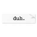 duh. bumper stickers