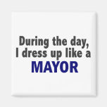 During The Day I Dress Up Like A Mayor Fridge Magnets