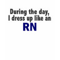 During The Day I Dress Up Like An RN t-shirts