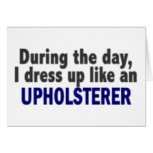During The Day I Dress Up Like An Upholsterer Greeting Card