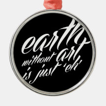 earth without art is just 'eh' christmas ornament