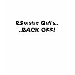 Egoistic Guys....BACK OFF! t-shirts