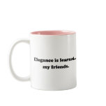 Elegance Is Learned... My Friends mugs
