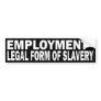 EMPLOYMENT - LEGAL FORM OF SLAVERY BUMPER STICKERS