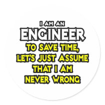 Engineer...Assume I Am Never Wrong