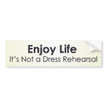 Enjoy life; it’s not a dress rehearsal bumper stickers