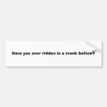 Ever ridden in a trunk before? bumper stickers