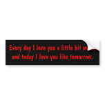 Every day I love you a little bit more, and tod... bumper stickers