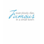 Everybody dies famous in a small town t-shirts