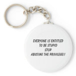 EVERYONE IS ENTITLED TO BE STUPID STOP ABUSING ... KEYCHAIN