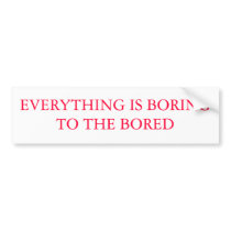 EVERYTHING IS BORING TO THE BORED BUMPER STICKERS