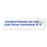 EVERYTHING IS FINE. just keep watching T.V. bumper stickers