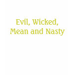 Evil, Wicked, Mean and Nasty t-shirts