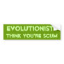 Evolutionist Think You're Scum Bumper Sticker