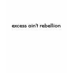 excess ain't rebellion t-shirts