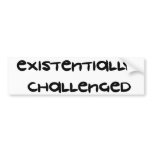 Existentially Challenged bumper stickers
