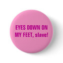 EYES DOWN ON MY FEET, slave! buttons