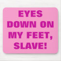 EYES DOWN ON MY FEET, SLAVE! mousepads