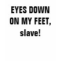 EYES DOWN ON MY FEET, slave! t-shirts