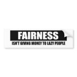 FAIRNESS - ISNT GIVING MONEY TO LAZY PEOPLE BUMPER STICKER