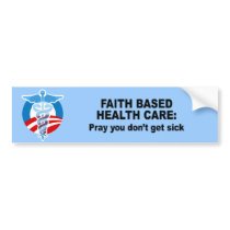 Faith Based Health Care - Pray you don't get sick bumper stickers