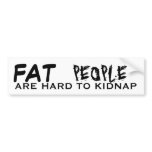 FAT, PEOPLE, ARE HARD TO KIDNAP bumper stickers
