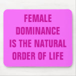 FEMALE DOMINANCE IS THE NATURAL ORDER OF LIFE MOUSE PAD