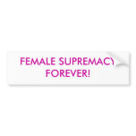 FEMALE SUPREMACY FOREVER! bumper stickers