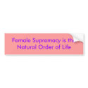 Female Supremacy is the Natural Order of Life bumper stickers