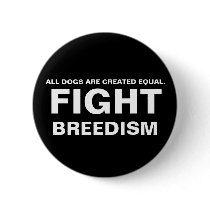FIGHT  BREEDISM - ALL DOGS ARE CREATED EQUAL. PINBACK BUTTON