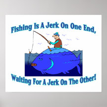 Fishing Is A Jerk On One End Print