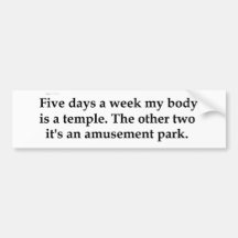 Five days a week my body is a temple........... bumper sticker
