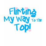 Flirting My Way To The Top t-shirts