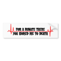 For A Minute There You Bored Me To Death Bumper Sticker