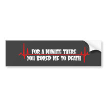 For a Minute There You Bored Me To Death Bumper Stickers