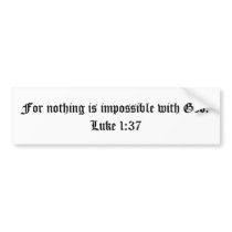 For nothing is impossible with God.  Luke 1:37 Bumper Stickers