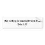 For nothing is impossible with God.  Luke 1:37 Bumper Stickers