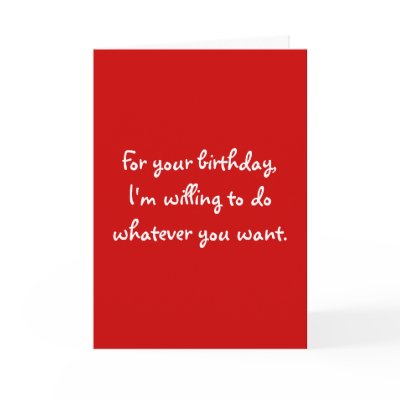 For your birthday,I'm willing to do whatever yo... Greeting Cards by snarkycreations