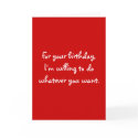 For your birthday,I'm willing to do whatever yo... cards
