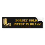 Forget Gold, invest in brass. bumper stickers