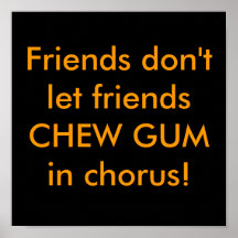 Friends don't let friends CHEW GUM in chorus! Print