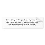 Friendship is like peeing on yourself: everyone... bumper stickers