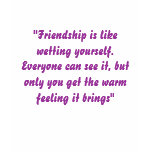 "Friendship is like wetting yourself. Everyone ... t-shirts