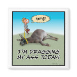 Funny "Dragging My Ass" magnet