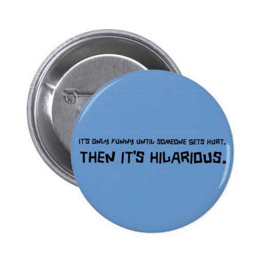 Funny Till Someone Gets Hurt Button